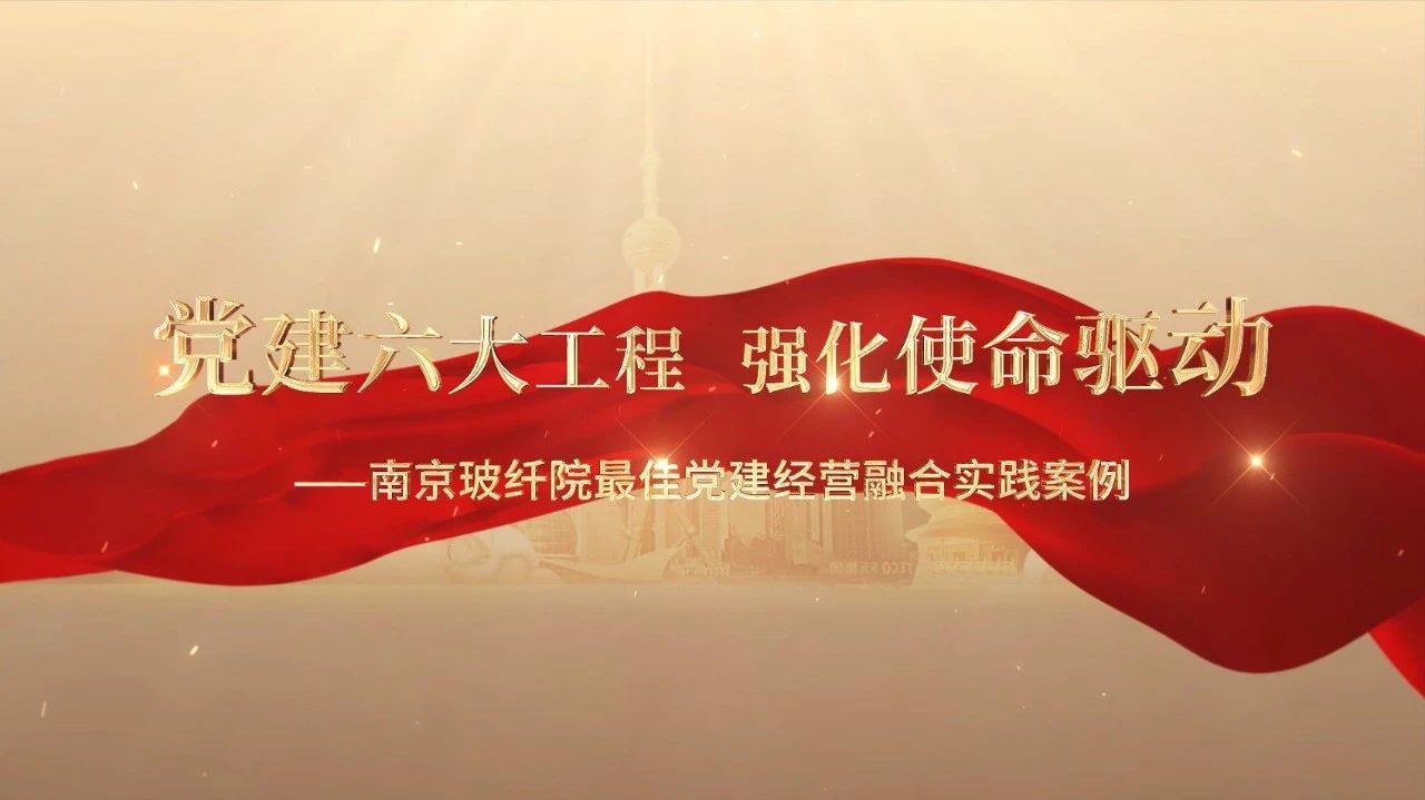  党建经营融合十佳案例⑤ | 南京玻纤院—“16361”党建工作法，深度推动党建和业务同频共振 